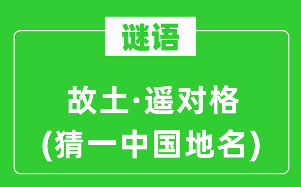 谜语:故乡·遥对格(猜一中国地名)