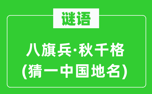 谜语:八旗兵·秋千格(猜一中国地名)