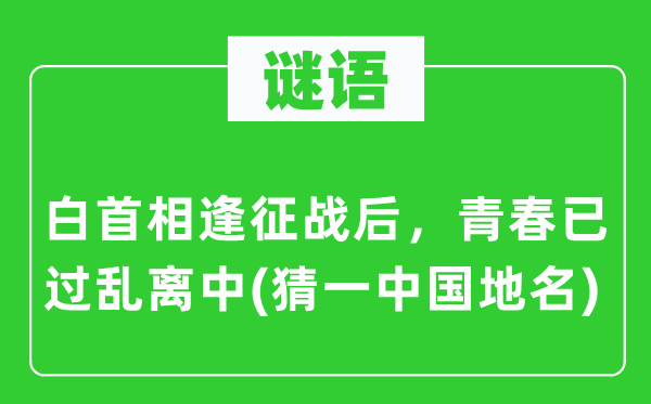 谜语：白首重逢交战后，芳华已过乱离中(猜一中国地名)