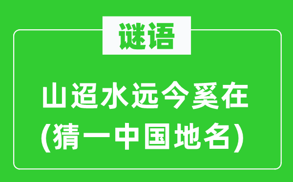 谜语:山迢水远今奚在(猜一中国地名)