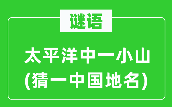谜语:承平洋中一小山(猜一中国地名)