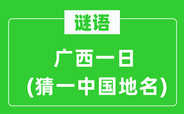 谜语:广西一日(猜一中国地名)