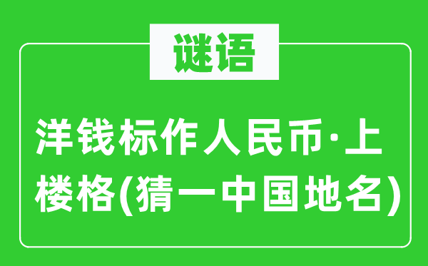 谜语:洋钱标作国民币·上楼格(猜一中国地名)