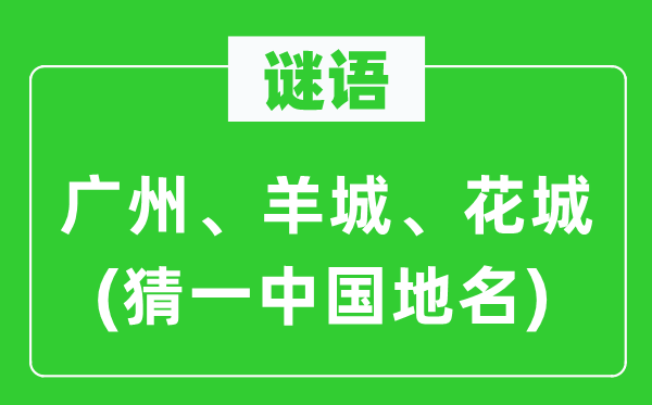 谜语:广州、羊城、花城(猜一中国地名)
