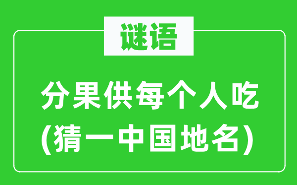 谜语:分果供每一小我吃(猜一中国地名)