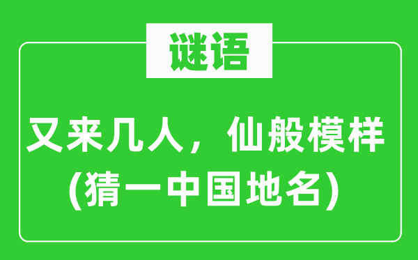 谜语：又来几人，仙般样子(猜一中国地名)
