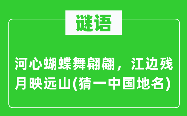 谜语:河心胡蝶舞翩翩,江边残月映远山(猜一中国地名)