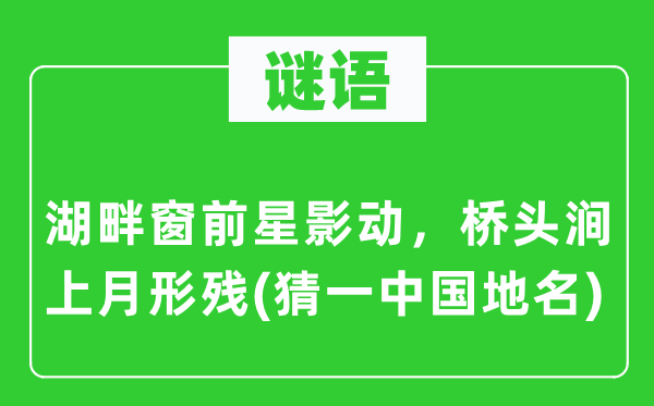 谜语:湖畔窗前星影动,桥头涧上月形残(猜一中国地名)