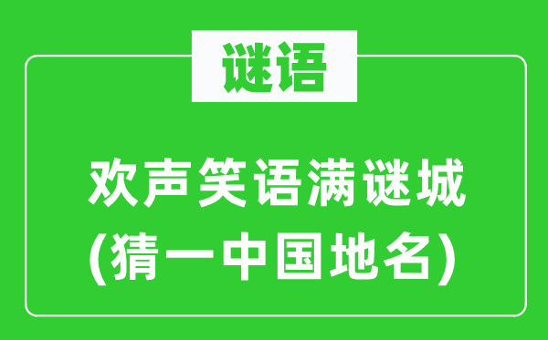 谜语:欢声笑语满谜城(猜一中国地名)