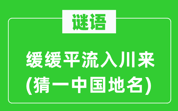 谜语:徐徐平流入川来(猜一中国地名)