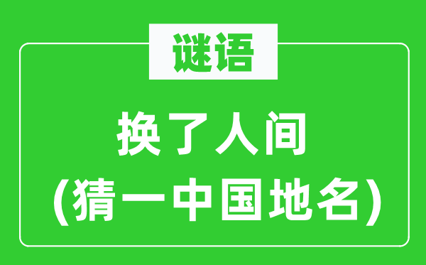 谜语:换了人世(猜一中国地名)