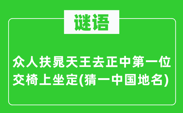 谜语:世人扶晁天王去正中第一名交椅上坐定(猜一中国地名)