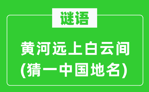 谜语:黄河远上白云间(猜一中国地名)