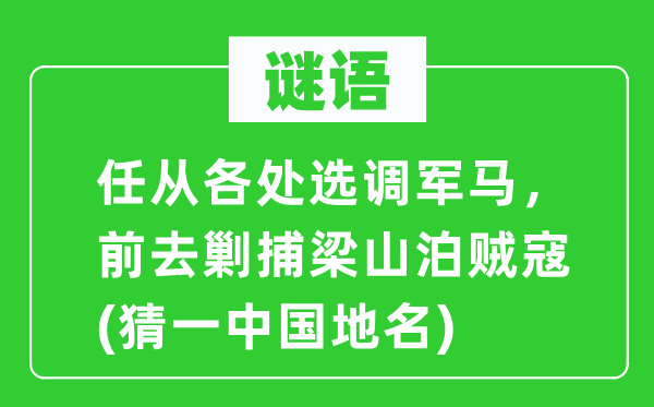 谜语：任从遍地选调军马，前往剿捕梁山泊贼寇(猜一中国地名)