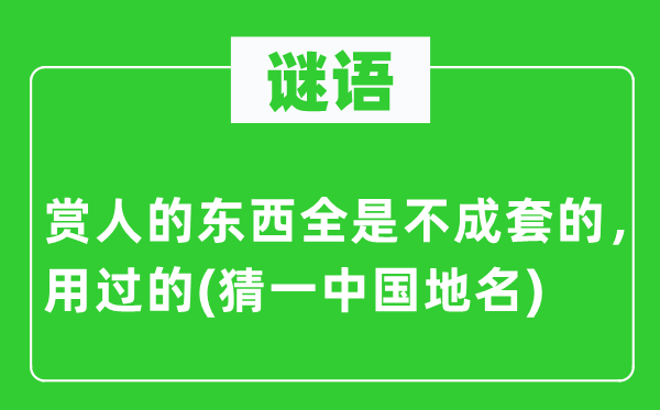 谜语:赏人的东西满是不成套的,用过的(猜一中国地名)