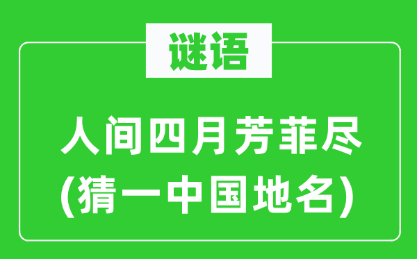 谜语:人世四月芳菲尽(猜一中国地名)