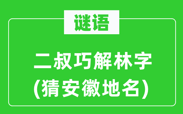 谜语:二叔巧解林字(猜安徽地名)
