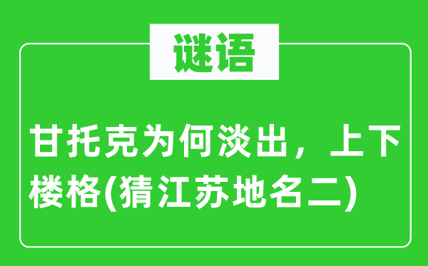 谜语：甘托克为什么淡出，高低楼格(猜江苏地名二)