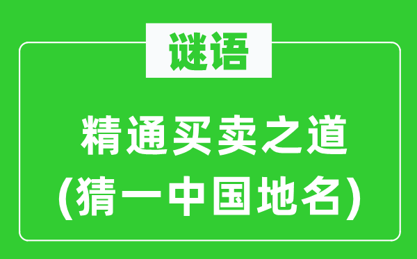 谜语:精晓买卖之道(猜一中国地名)