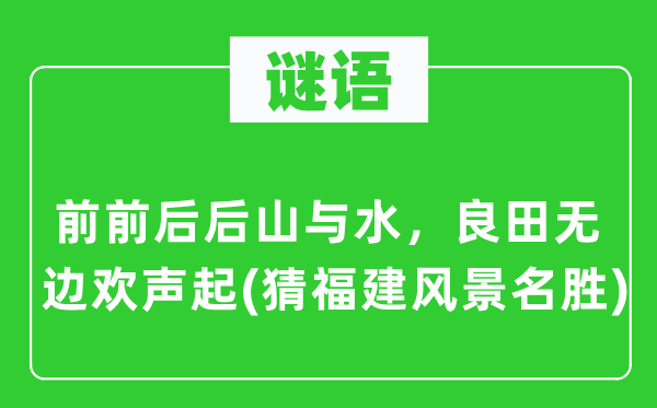 谜语：前前后后山与水，良田无边欢声起(猜福建风光胜景)