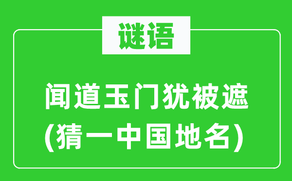 谜语：闻道玉门犹被遮(猜一中国地名)
