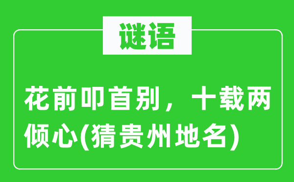 谜语:花前磕头别,十载两倾慕(猜贵州地名)