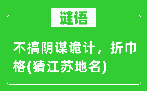谜语：不搞狡计狡计，折巾格(猜江苏地名)