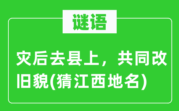 谜语：灾后去县上，配合改旧貌(猜江西地名)