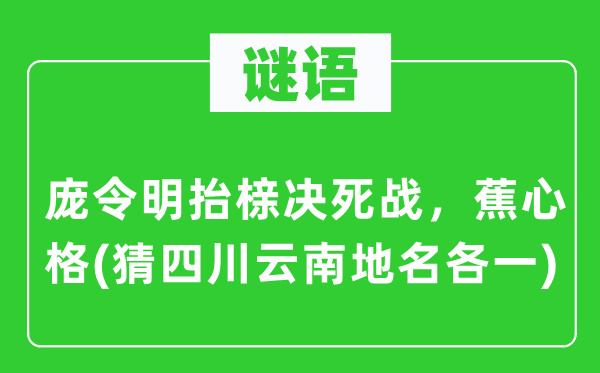 谜语:庞令明抬榇殊死战,蕉心格(猜四川云南地名各一)