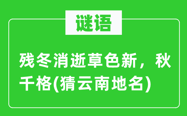 谜语:残冬磨灭草色新,秋千格(猜云南地名)