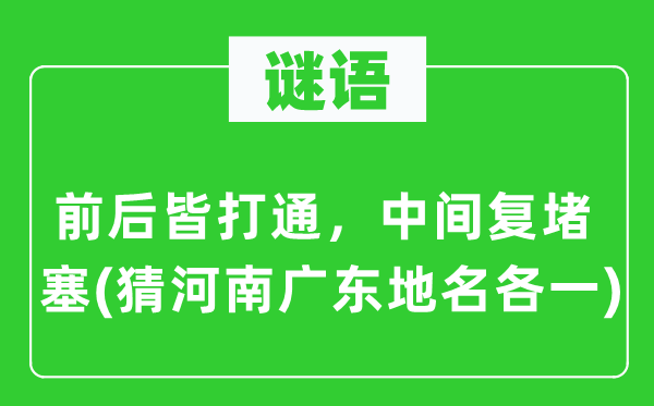 谜语：前后皆买通，中心复梗塞(猜河南广东地名各一)