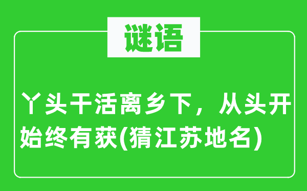 谜语：丫头干活离乡间，重新起头终有获(猜江苏地名)