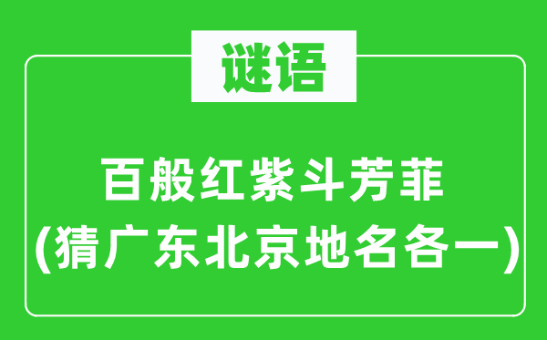 谜语:百般红紫斗芳菲(猜广东北京地名各一)