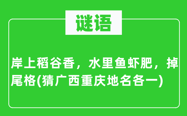 谜语:岸上稻谷香,水里鱼虾肥,掉尾格(猜广西重庆地名各一)