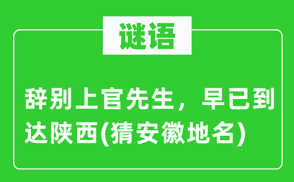 谜语：告别上官师长教师，早已达到陕西(猜安徽地名)