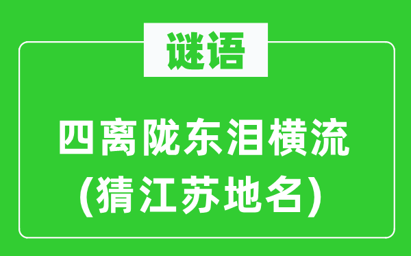 谜语:四离陇东泪横流(猜江苏地名)