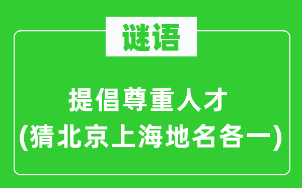谜语：倡导尊敬人材(猜北京上海地名各一)