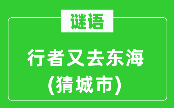 谜语:行者又去东海(猜都会)