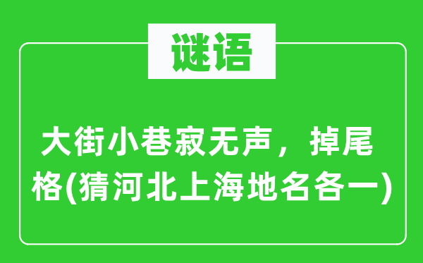 谜语：大巷冷巷寂无声，掉尾格(猜河北上海地名各一)