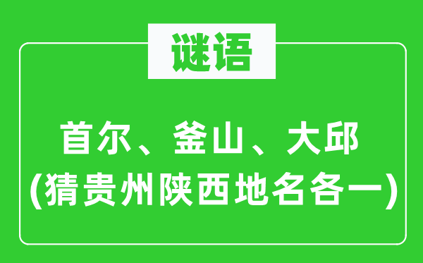 谜语:首尔、釜山、大邱(猜贵州陕西地名各一)