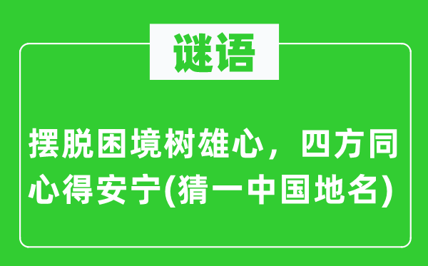 谜语：挣脱窘境树大志，四方齐心得安定(猜一中国地名)