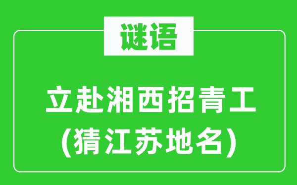 谜语:立赴湘西招青工(猜江苏地名)