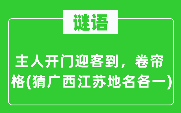谜语：仆人开门迎客到，卷帘格(猜广西江苏地名各一)