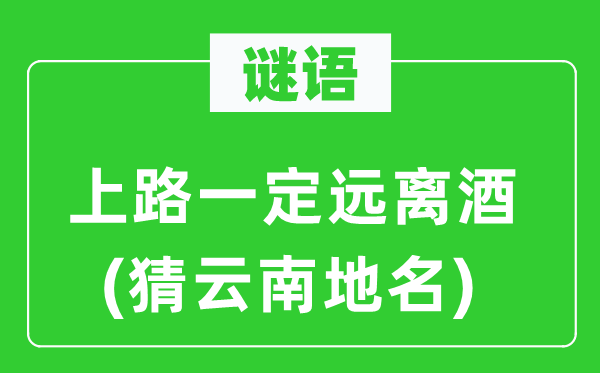 谜语：上路必然阔别酒(猜云南地名)