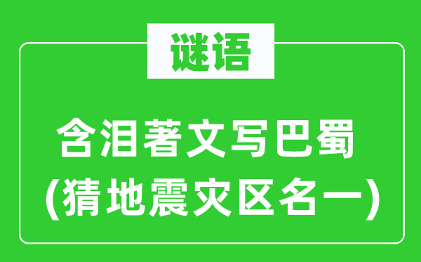 谜语：含泪著文写巴蜀(猜地动灾区名一)