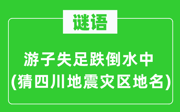 谜语:游子出错颠仆水中(猜四川地动灾区地名)