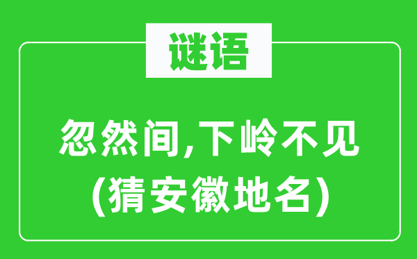 谜语:突然间,下岭不见(猜安徽地名)