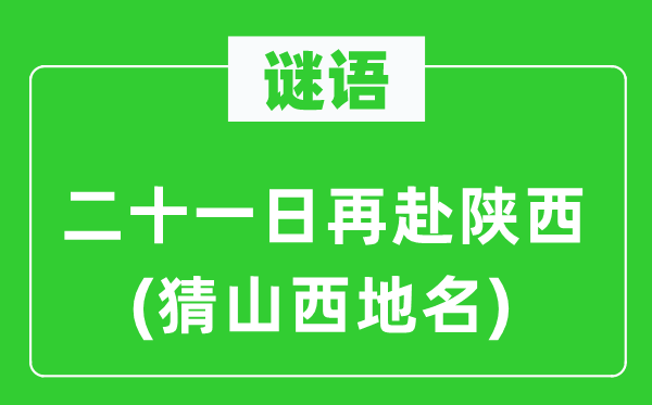 谜语:二十一日再赴陕西(猜山西地名)