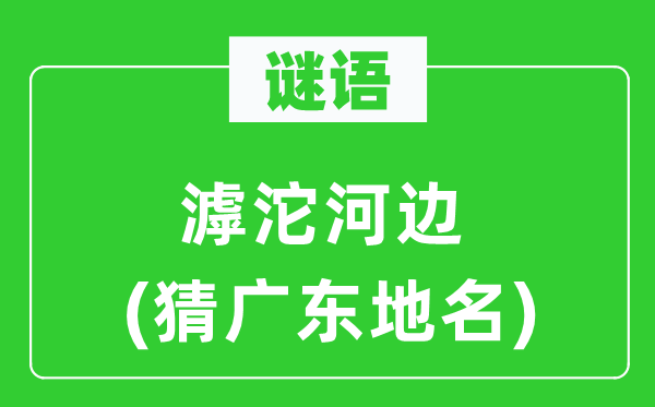谜语：滹沱河滨(猜广东地名)