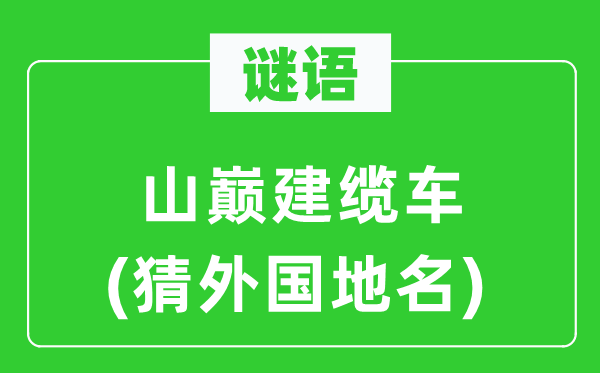 谜语：山颠建缆车(猜本国地名)